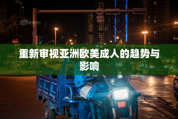 重新审视亚洲欧美成人的趋势与影响