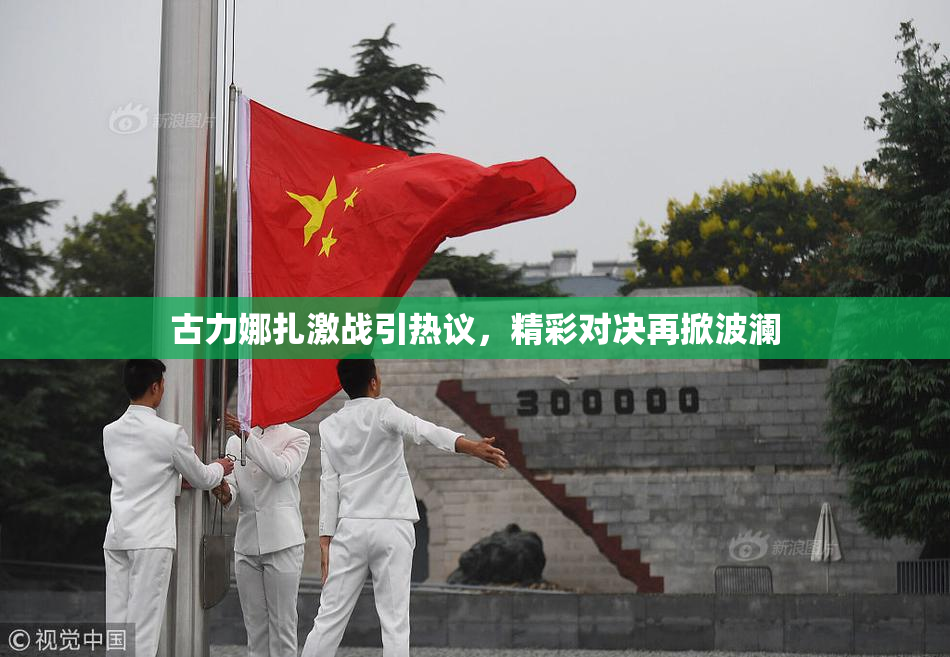 古力娜扎激战引热议，精彩对决再掀波澜
