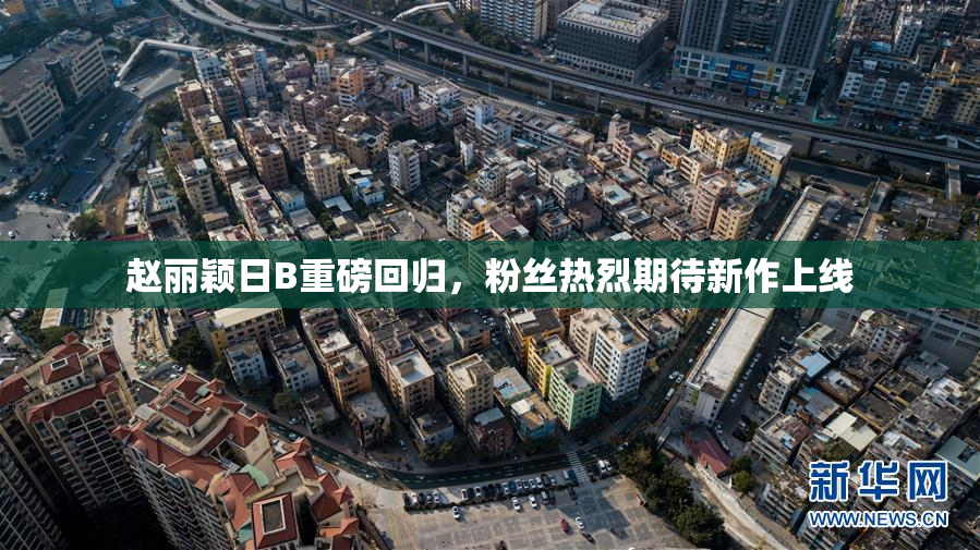 赵丽颖日B重磅回归，粉丝热烈期待新作上线
