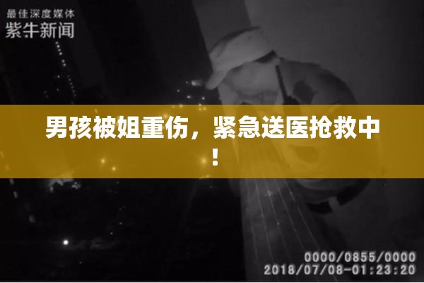 男孩被姐重伤，紧急送医抢救中！