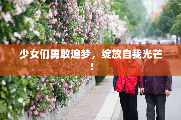 少女们勇敢追梦，绽放自我光芒！