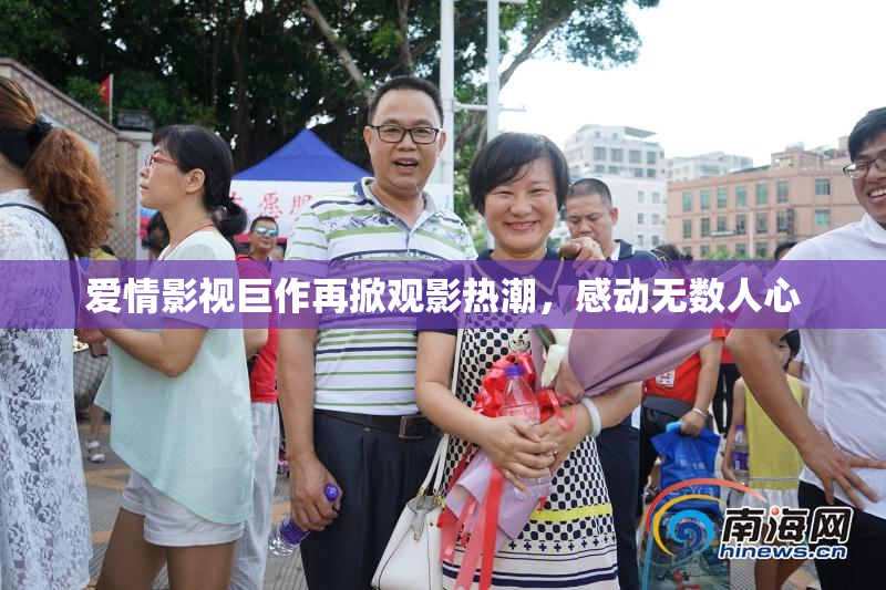 爱情影视巨作再掀观影热潮，感动无数人心