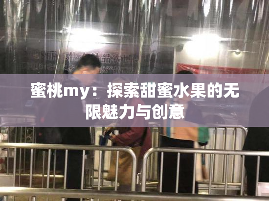 蜜桃my：探索甜蜜水果的无限魅力与创意