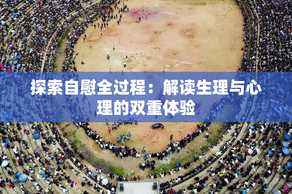 探索自慰全过程：解读生理与心理的双重体验