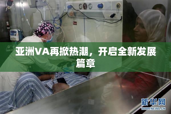 亚洲VA再掀热潮，开启全新发展篇章