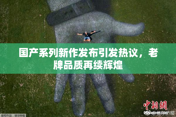 国产系列新作发布引发热议，老牌品质再续辉煌