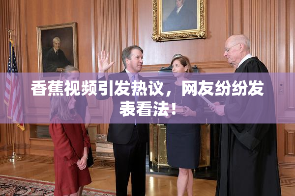 香蕉视频引发热议，网友纷纷发表看法！
