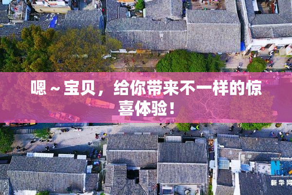 嗯～宝贝，给你带来不一样的惊喜体验！