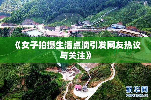 《女子拍摄生活点滴引发网友热议与关注》