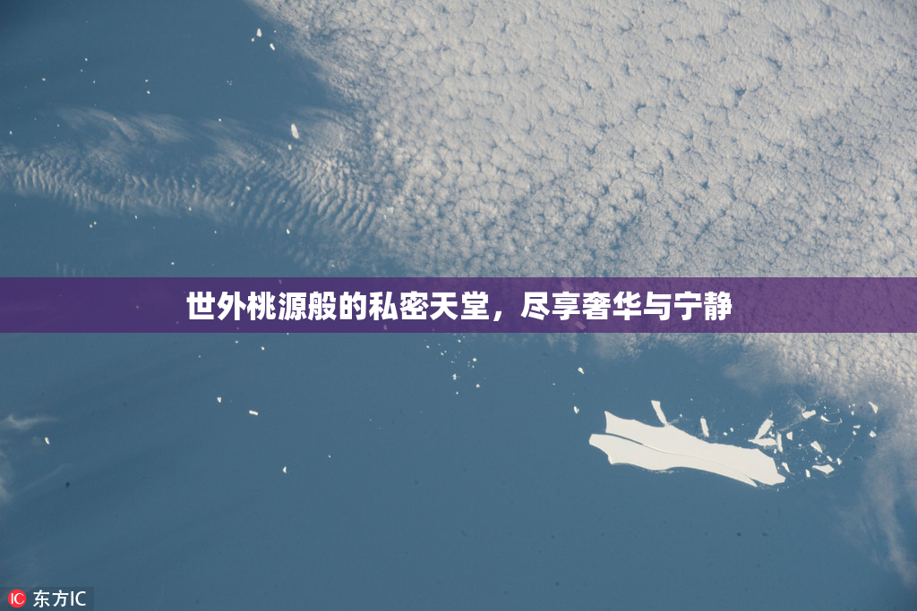 世外桃源般的私密天堂，尽享奢华与宁静