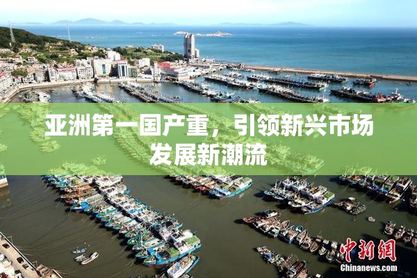 亚洲第一国产重，引领新兴市场发展新潮流