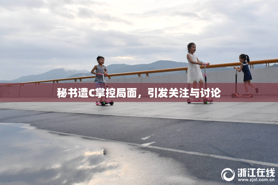 秘书遭C掌控局面，引发关注与讨论