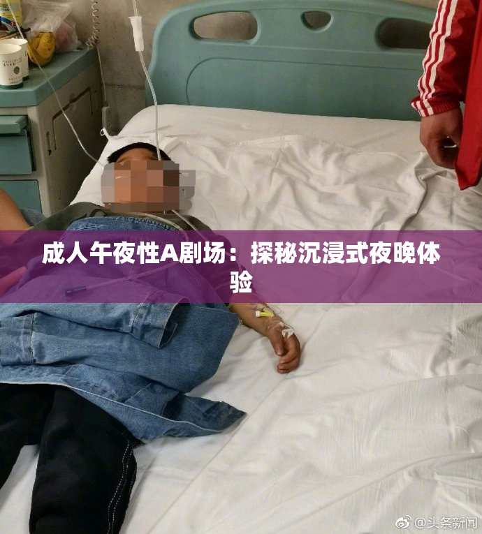 成人午夜性A剧场：探秘沉浸式夜晚体验