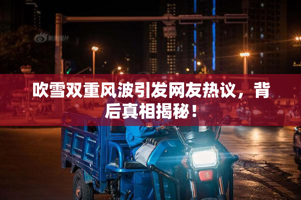 吹雪双重风波引发网友热议，背后真相揭秘！