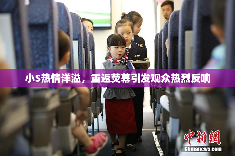 小S热情洋溢，重返荧幕引发观众热烈反响