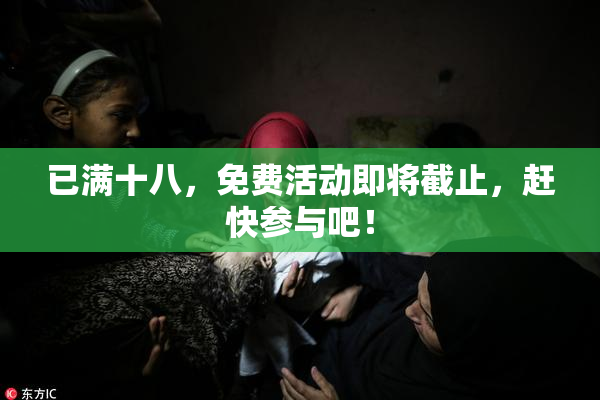 已满十八，免费活动即将截止，赶快参与吧！