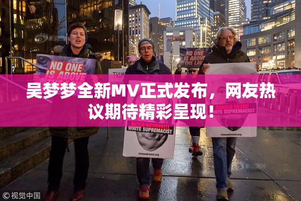 吴梦梦全新MV正式发布，网友热议期待精彩呈现！