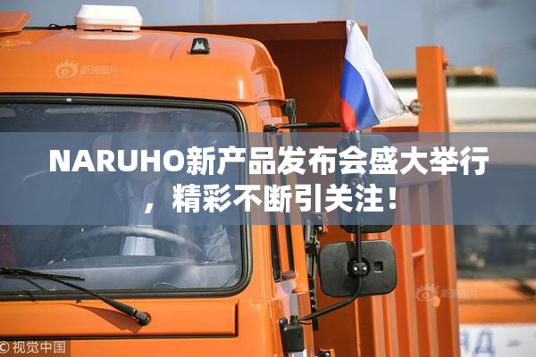 NARUHO新产品发布会盛大举行，精彩不断引关注！