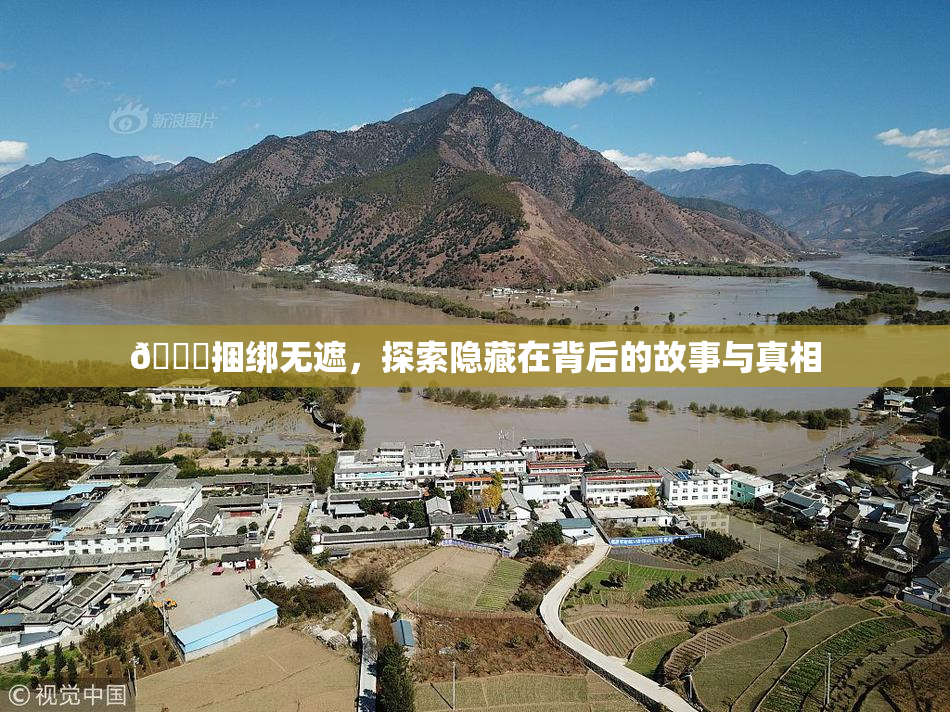 🔞捆绑无遮，探索隐藏在背后的故事与真相