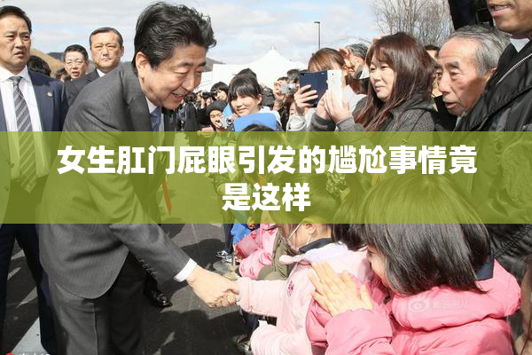 女生肛门屁眼引发的尴尬事情竟是这样