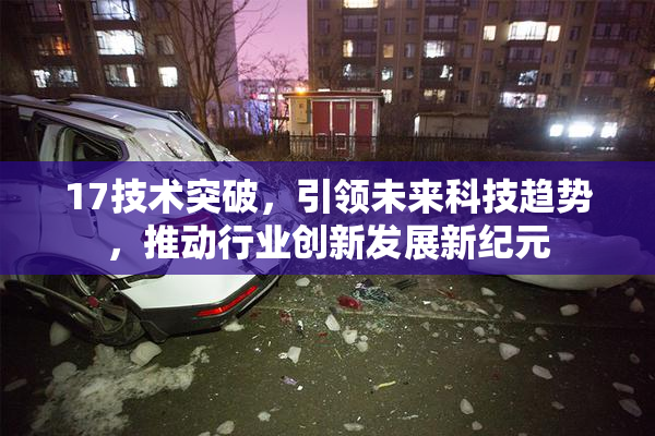 17技术突破，引领未来科技趋势，推动行业创新发展新纪元