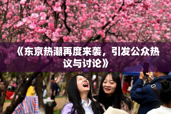《东京热潮再度来袭，引发公众热议与讨论》