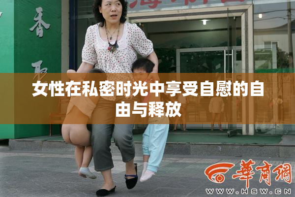 女性在私密时光中享受自慰的自由与释放