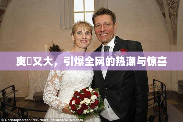 爽擼又大，引爆全网的热潮与惊喜
