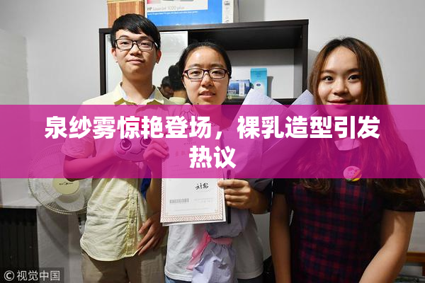 泉纱雾惊艳登场，裸乳造型引发热议