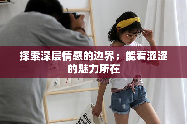探索深层情感的边界：能看涩涩的魅力所在