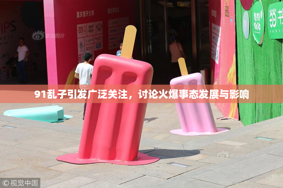 91乱子引发广泛关注，讨论火爆事态发展与影响