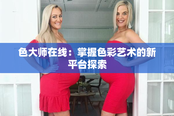色大师在线：掌握色彩艺术的新平台探索
