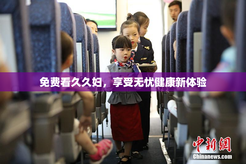 免费看久久妇，享受无忧健康新体验