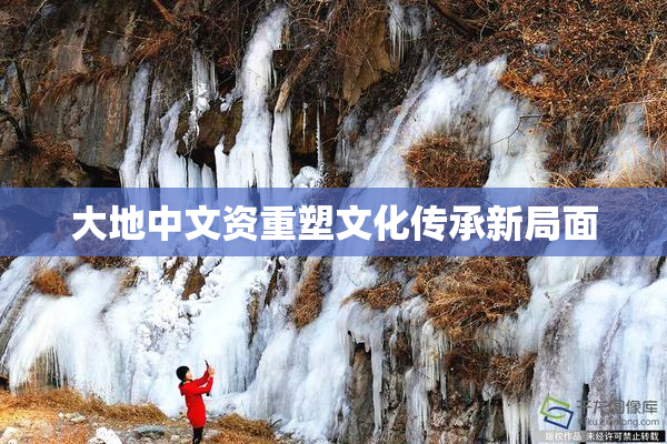 大地中文资重塑文化传承新局面