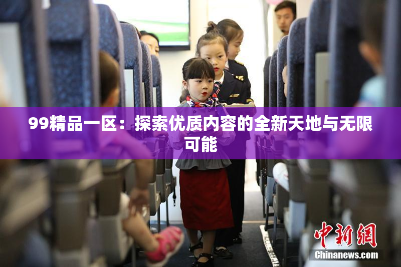 99精品一区：探索优质内容的全新天地与无限可能