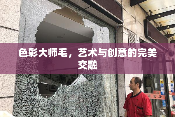 色彩大师毛，艺术与创意的完美交融