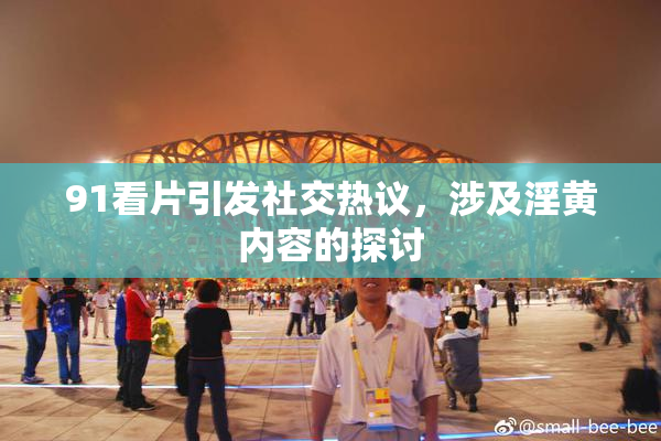 91看片引发社交热议，涉及淫黄内容的探讨