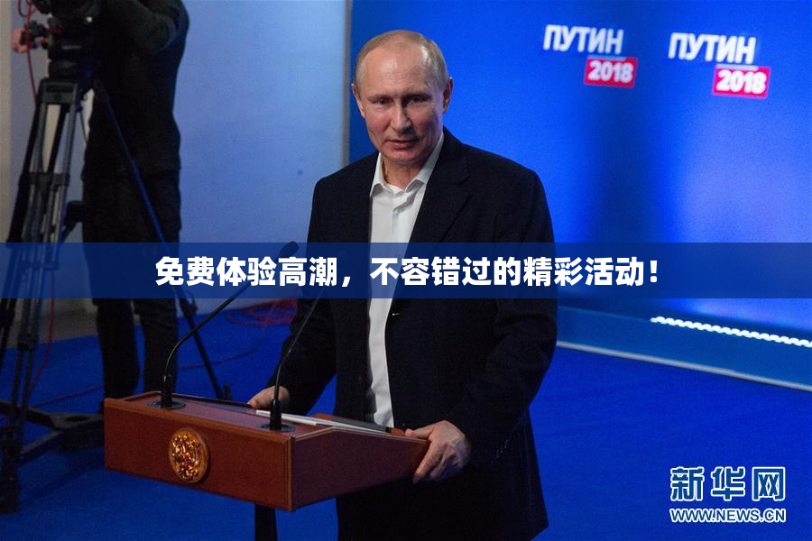 免费体验高潮，不容错过的精彩活动！