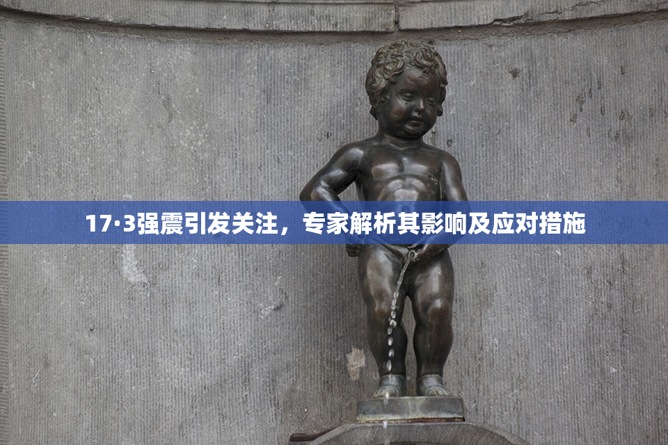 17·3强震引发关注，专家解析其影响及应对措施