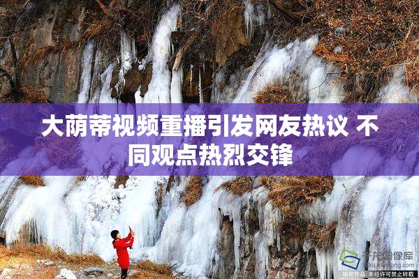 大荫蒂视频重播引发网友热议 不同观点热烈交锋