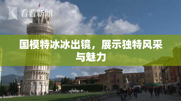 国模特冰冰出镜，展示独特风采与魅力