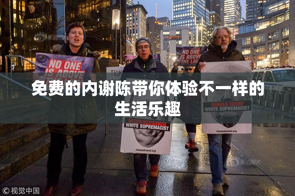 免费的内谢陈带你体验不一样的生活乐趣