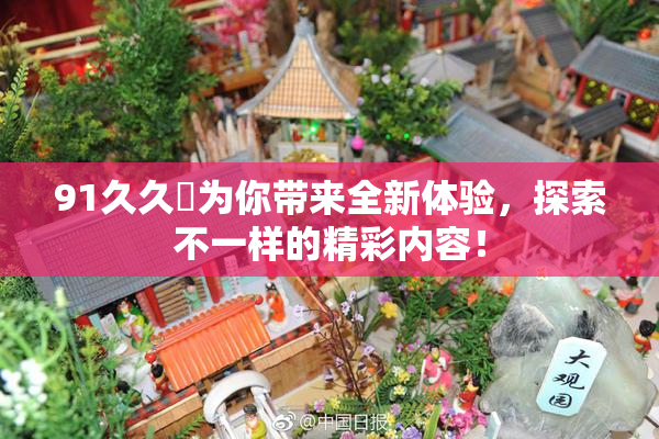 91久久擼为你带来全新体验，探索不一样的精彩内容！
