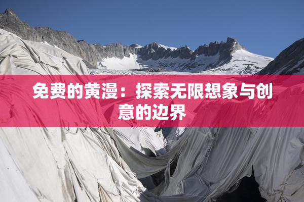 免费的黄漫：探索无限想象与创意的边界