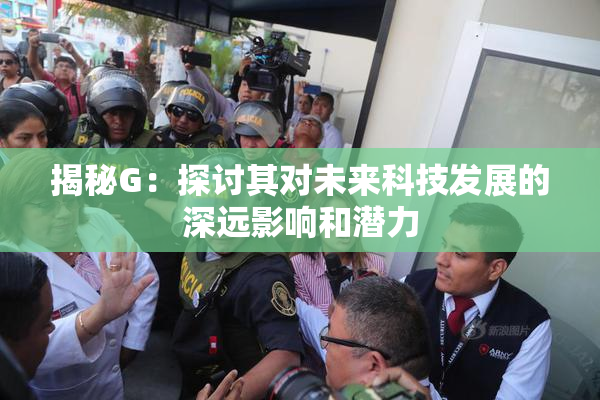 揭秘G：探讨其对未来科技发展的深远影响和潜力