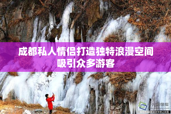 成都私人情侣打造独特浪漫空间吸引众多游客