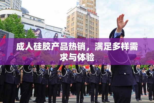 成人硅胶产品热销，满足多样需求与体验