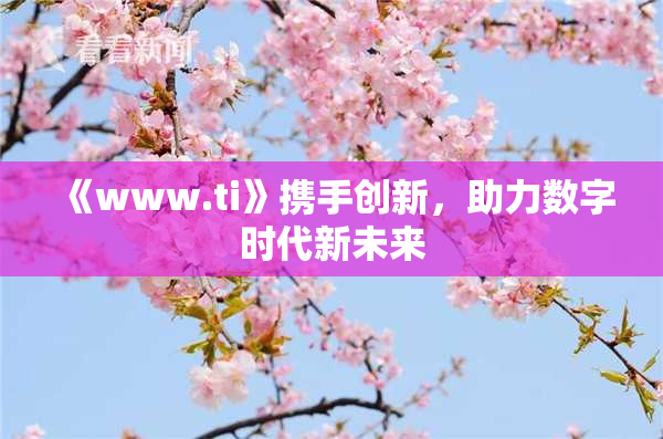 《www.ti》携手创新，助力数字时代新未来