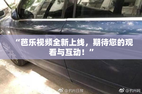“芭乐视频全新上线，期待您的观看与互动！”