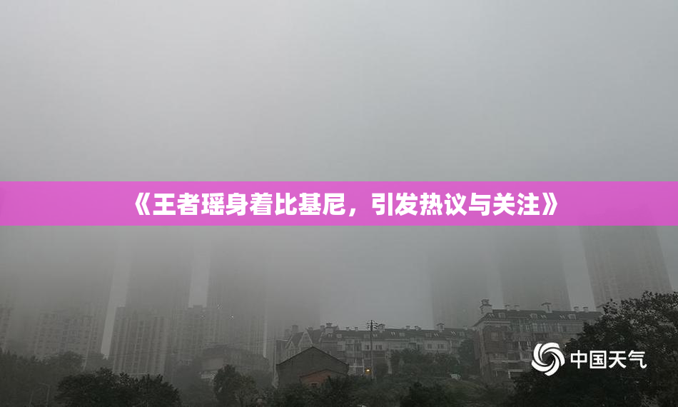 《王者瑶身着比基尼，引发热议与关注》